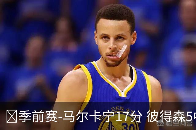 🏀季前赛-马尔卡宁17分 彼得森5中1 约基奇7助攻 爵士轻取掘金