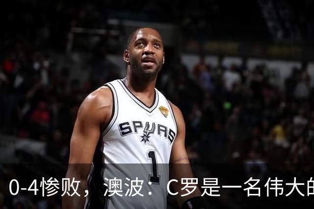 0-4惨败，澳波：C罗是一名伟大的球员，输球责任在我