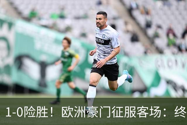 1-0险胜！欧洲豪门征服客场：终结3轮不胜，登贝莱助攻，费兰破门
