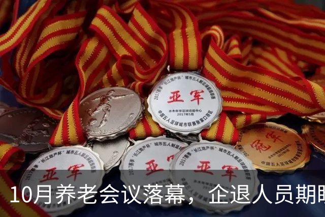 10月养老会议落幕，企退人员期盼的待遇调整有了新动向吗？