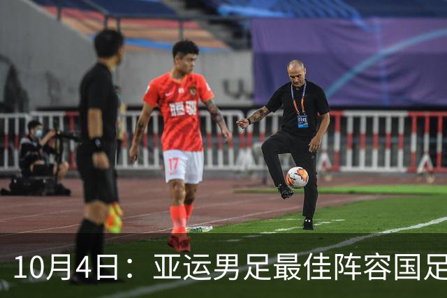 10月4日：亚运男足最佳阵容国足4人入选，严智星4球3助攻夺MVP，吴曦搭档王钰栋入围