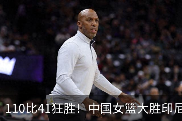 110比41狂胜！中国女篮大胜印尼拿下第一，张子宇22分刘禹彤20+10