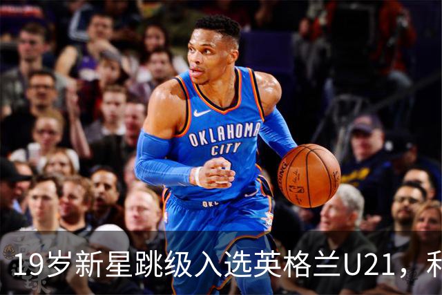 19岁新星跳级入选英格兰U21，利物浦该给他更多首发
