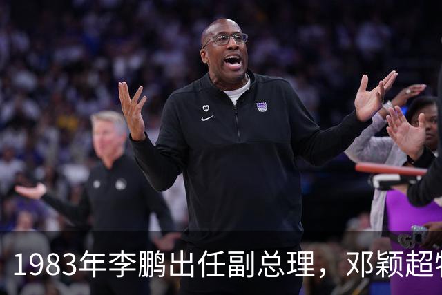 1983年李鹏出任副总理，邓颖超特意叮嘱：不要骄傲，不要脱离群众