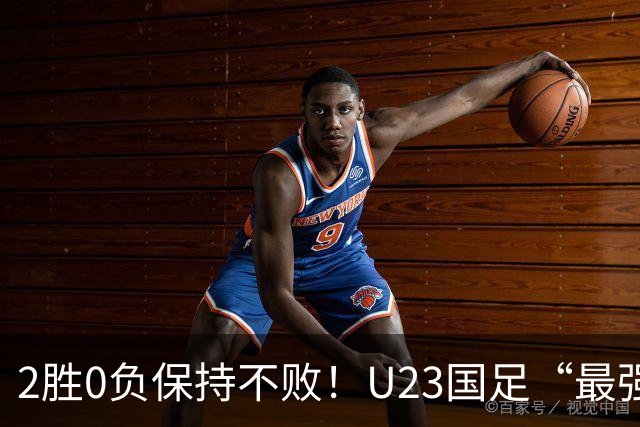 2胜0负保持不败！U23国足“最强核心”出炉，半决赛赢韩国希望大增