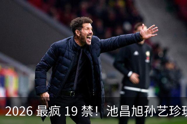 2026 最疯 19 禁！池昌旭孙艺珍玩这么大，也就韩剧敢拍