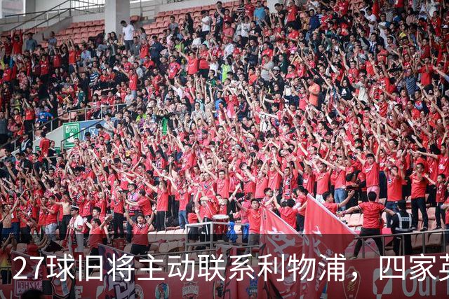 27球旧将主动联系利物浦，四家英超豪门同时被问价