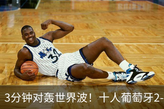 3分钟对轰世界波！十人葡萄牙2-1逆转世界杯大黑马 欧国联无敌4连胜