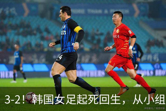 3-2！韩国女足起死回生，从小组垫底逆袭变第2，淘汰赛将战阿根廷