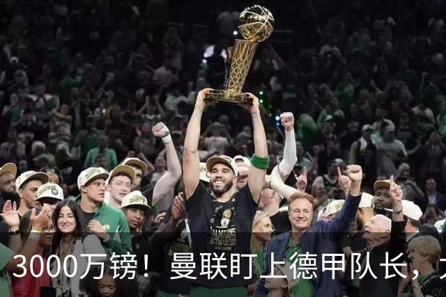 3000万镑！曼联盯上德甲队长，尤文也在抢