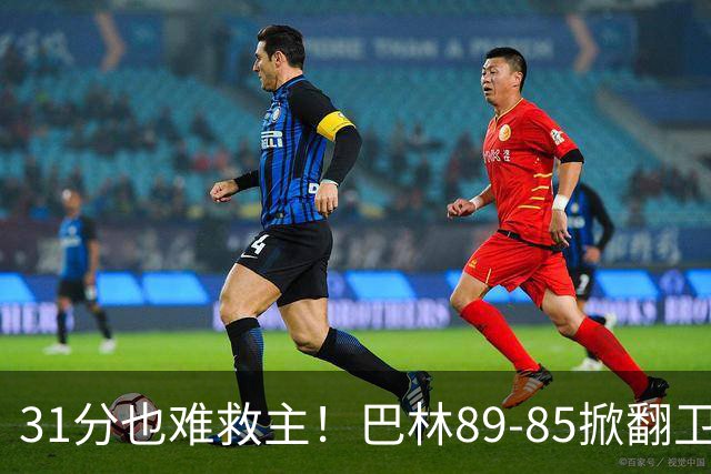 31分也难救主！巴林89‑85掀翻卫冕冠军，中国男篮这份 “渔利” 并没有那么好拿