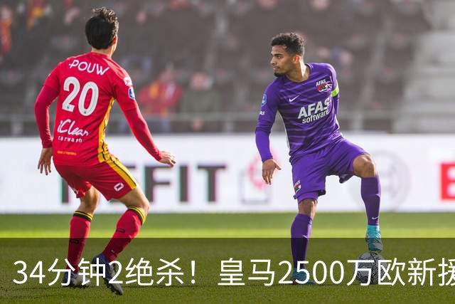 34分钟2绝杀！皇马2500万欧新援埃斯皮值吗？