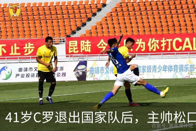 41岁C罗退出国家队后，主帅松口：他想回就能回