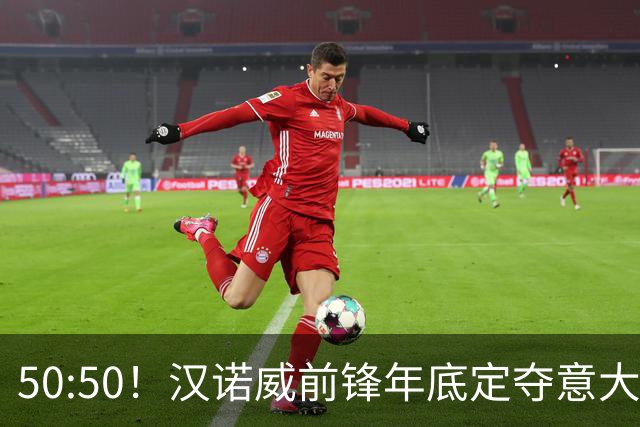 50:50！汉诺威前锋年底定夺意大利还是德国