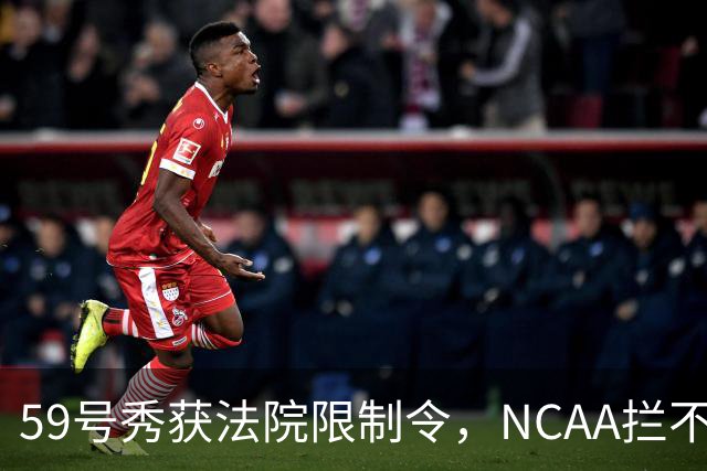 59号秀获法院限制令，NCAA拦不住他重返大学
