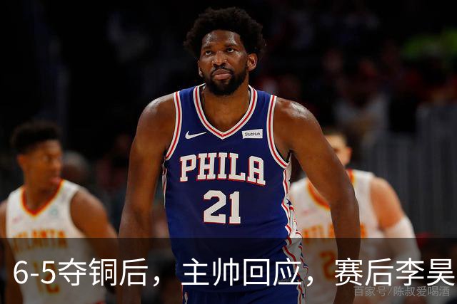 6-5夺铜后，主帅回应，赛后李昊说的很霸气，网友说出赢球关键
