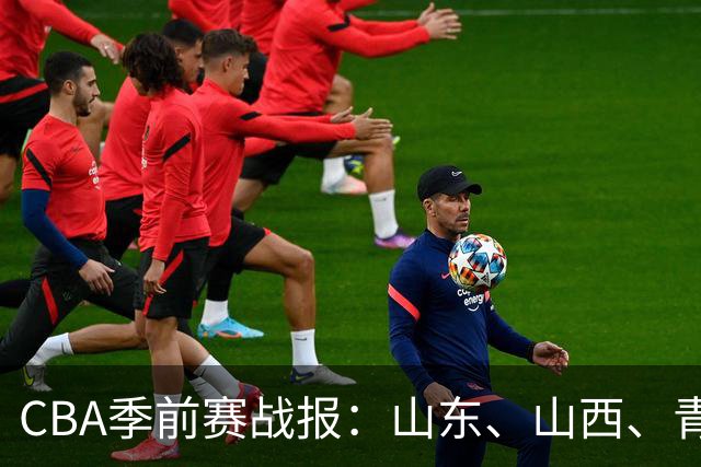 CBA季前赛战报：山东、山西、青岛两连胜，辽宁、江苏喜提首胜