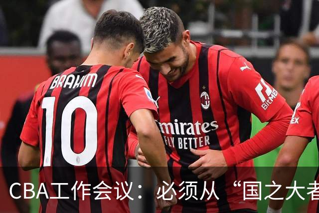 CBA工作会议：必须从“国之大者”的高度 把握职业联赛地位作用