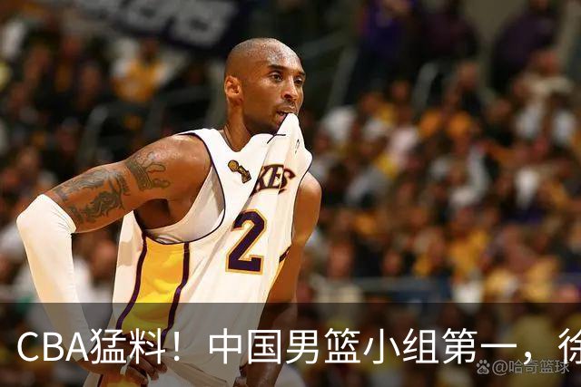 CBA猛料！中国男篮小组第一，徐昕或去俄亥俄，山东赛季首战辽宁
