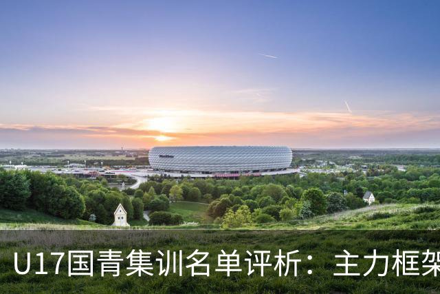 U17国青集训名单评析：主力框架基本锁死，世青赛备战以稳为主