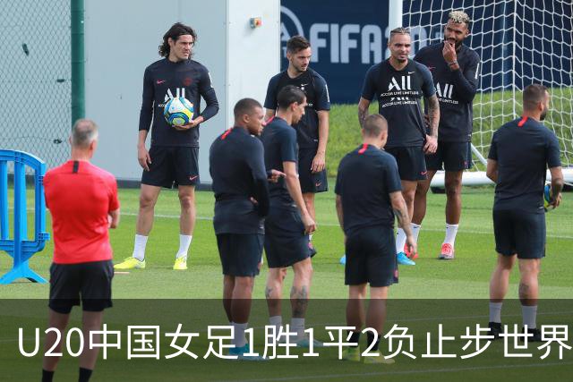 U20中国女足1胜1平2负止步世界杯16强，创20年以来最佳战绩
