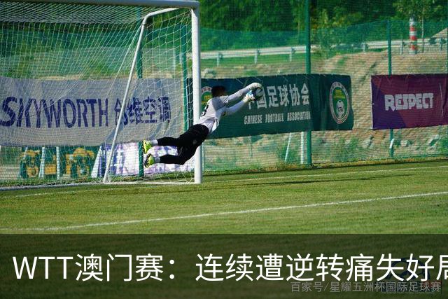 WTT澳门赛：连续遭逆转痛失好局，陈垣宇2-3不敌欧洲冠军